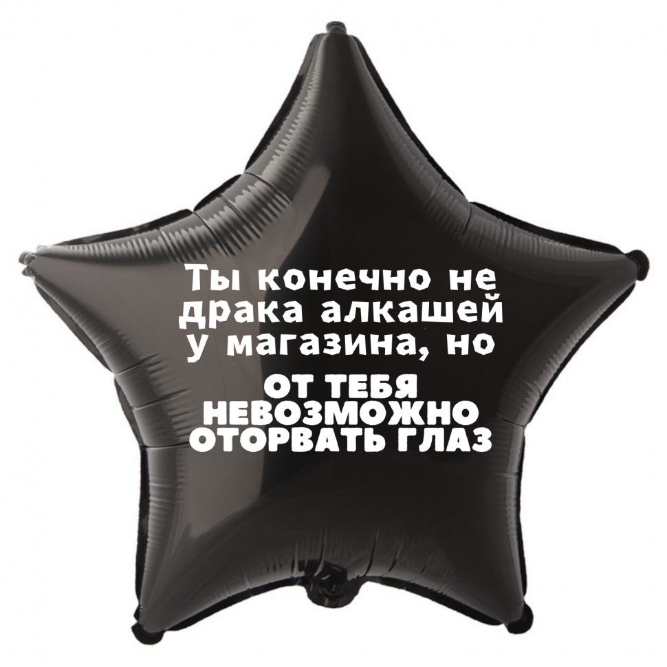 Фольгированный шар Ты конечно не драка алкашей у магазина но от тебя невозможно оторвать глаз, приколы, звезда 45 см, с гелием 